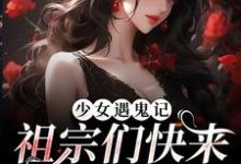 免费看少女遇鬼记:祖宗们快来保护我小说的网站有哪些?-贝壳文学
