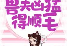 兽世独宠：兽夫凶猛，得顺毛小说最新更新在哪里？免费在线看-贝壳文学