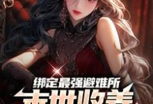 绑定最强避难所:末世收养绝色女神小说的免费电子版在哪里可以下载或阅读?-贝壳文学