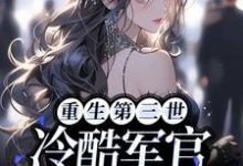 重生第三世：冷酷军官爱上我陆娇儿顾风霁，重生第三世：冷酷军官爱上我小说免费阅读-贝壳文学