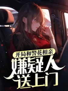 开局和警花相亲，嫌疑人送上门这本小说完结了吗？免费查看最新章节