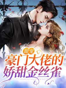 完结版《甜宠：豪门大佬的娇甜金丝雀》章节阅读