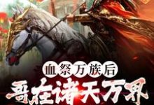 求血祭万族后，哥在诸天万界争霸第一小说的全文免费阅读链接-贝壳文学