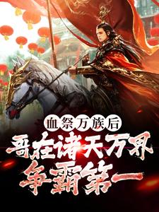 求血祭万族后，哥在诸天万界争霸第一小说的全文免费阅读链接