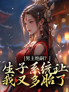 男主绝嗣？生子系统让我又多胎了小说最新章节在哪里可以读到？