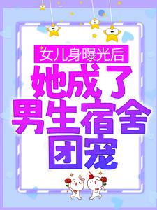 女儿身曝光后，她成了男生宿舍团宠这本小说在哪里可以看？哪里有免费试读章节？