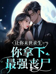 已完结小说《让你末世求生，你拿下最强丧尸？》最新章节