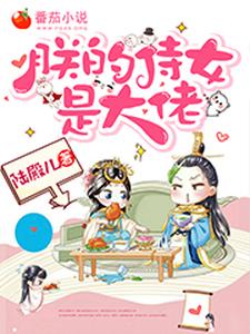 完整版的朕的侍女是大佬小说在哪里可以免费读到？