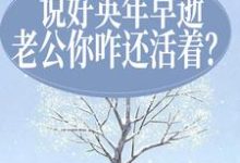 完结版《说好英年早逝,老公你咋还活着?》在线免费阅读-贝壳文学