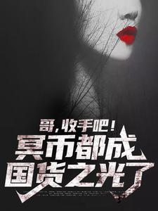 完结版《哥，收手吧！冥币都成国货之光了》免费阅读