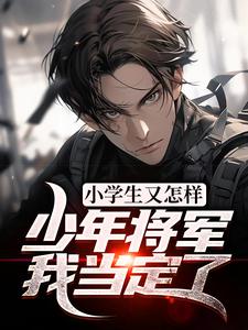 在线搜索陈皓男的完整小说，免费阅读小学生又怎样？少年将军我当定了