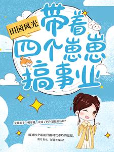 已完结小说《田园风光：带着四个崽崽搞事业》章节在线阅读