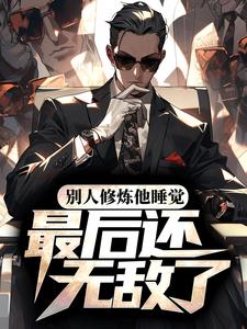 完结版《别人修炼他睡觉，最后还无敌了？》在线免费阅读