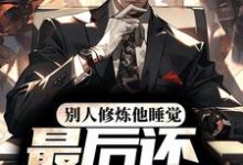 完结版《别人修炼他睡觉，最后还无敌了？》免费阅读-贝壳文学