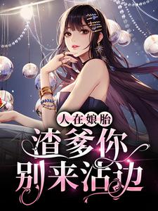 《人在娘胎：渣爹你别来沾边》全集免费在线阅读（江小小霍承安）