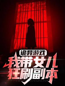 诡异游戏：我带女儿狂刷副本免费阅读，诡异游戏：我带女儿狂刷副本章节在线阅读