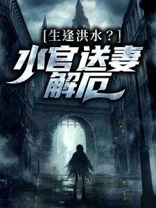 生逢洪水？水官送妻解厄小说免费资源，生逢洪水？水官送妻解厄在线阅读