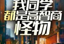末世降临:我同学都是高智商怪物小说有没有完结版在线?-贝壳文学