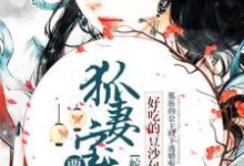 蛇尊甜宠:狐妻宝宝要下蛋小说有没有完整的免费版本在线阅读?-贝壳文学