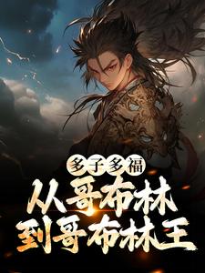《多子多福：从哥布林到哥布林王》小说主角李蒙哥布蒙章节章节免费在线阅读