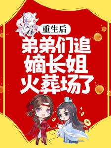 完结版《重生后，弟弟们追嫡长姐火葬场了》章节阅读