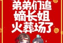 完结版《重生后,弟弟们追嫡长姐火葬场了》在线免费阅读-贝壳文学