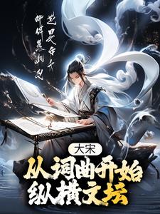 大宋：从词曲开始纵横文坛最新章节，大宋：从词曲开始纵横文坛免费阅读