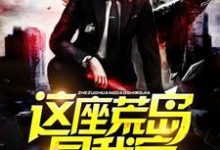 这座荒岛是我家小说全文阅读需要付费吗？寻找免费资源-贝壳文学