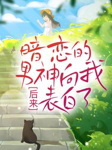 小说《后来，暗恋的男神向我表白了》章节免费阅读