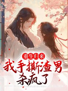 重生归来，我手撕渣男杀疯了这本小说怎么样？免费在线阅读试试