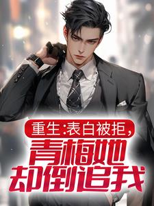 重生：表白被拒，青梅她却倒追我小说，重生：表白被拒，青梅她却倒追我最新章节