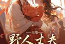 原始：野人丈夫放肆宠小说，原始：野人丈夫放肆宠在线阅读-贝壳文学