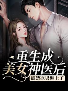 重生成美女神医后，被禁欲男缠上了小说阅读，重生成美女神医后，被禁欲男缠上了完结版