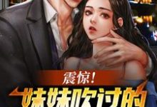 完结版《震惊！妹妹吹过的牛皮都成真了》在线免费阅读-贝壳文学