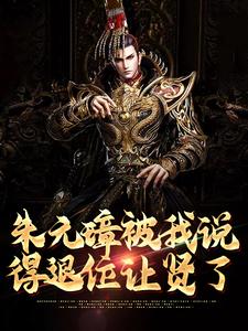 完结版《朱元璋被我说得退位让贤了》章节目录在线阅读