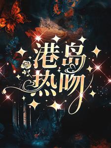 港岛热吻周璟池商序，港岛热吻章节在线阅读