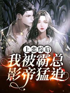 完结版《上恋综后，我被霸总影帝猛追》章节阅读