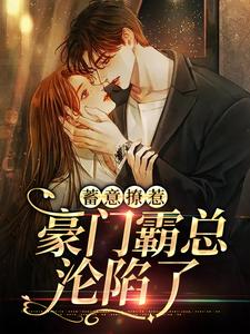 蓄意撩惹：豪门霸总沦陷了小说全文哪里可以免费看？