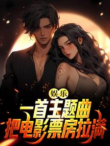 完结版《娱乐：一首主题曲，把电影票房拉满》章节目录在线阅读