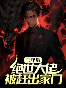《三年后，绝世大佬被赶出家门》小说大结局免费试读  林枫叶雪小说