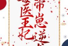 毒医王妃带崽逆袭小说完结了吗？在哪里可以免费读到？-贝壳文学