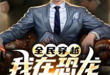 已完结小说《全民穿越：我在恐龙世界称神！》章节在线阅读-贝壳文学