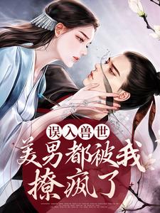 误入兽世：美男都被我撩疯了免费阅读，误入兽世：美男都被我撩疯了叶洛星