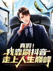 真假！我靠刷抖音走上人生巅峰陆青，真假！我靠刷抖音走上人生巅峰小说免费阅读