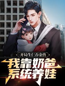 开局生仨吞金兽，我靠奶爸系统养娃小说的免费电子版在哪里可以下载或阅读？