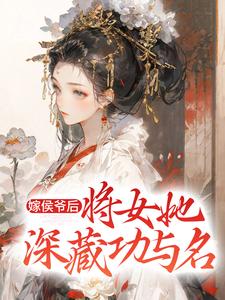 哪里能找到嫁侯爷后，将女她深藏功与名小说的全部章节？