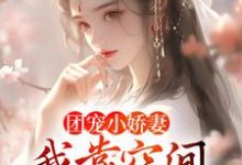 团宠小娇妻：我靠空间在荒年无敌章节免费在线阅读，楚云汐顾言琛完结版-贝壳文学