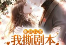 重回八零,我撕剧本和男配HE了小说免费资源,重回八零,我撕剧本和男配HE了在线阅读-贝壳文学
