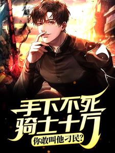 手下不死骑士十万，你敢叫他刁民？这本小说完结了吗？免费查看最新章节