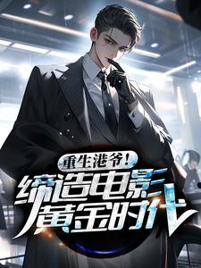 完结版《重生港爷！缔造电影黄金时代》章节阅读